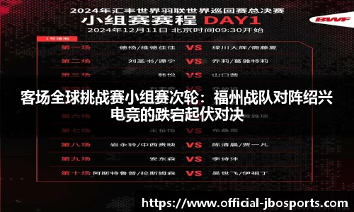客场全球挑战赛小组赛次轮：福州战队对阵绍兴电竞的跌宕起伏对决