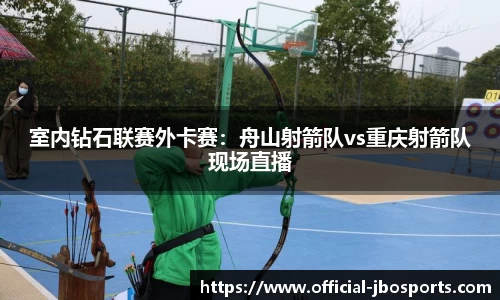 室内钻石联赛外卡赛：舟山射箭队vs重庆射箭队现场直播